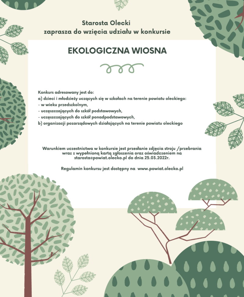 Napisy: Starosta Olecki zaprasza do udziału w konkursie EKOLOGICZNA WIOSNA. Mogą w nim wziąć udział dzieci w wieku przedszkolnym, dzieci i młodzież z terenu powiatu oleckiego i organizacje pozarządowe. Wokół tekstu są drzewa. Termin do 25.03.2022 r.