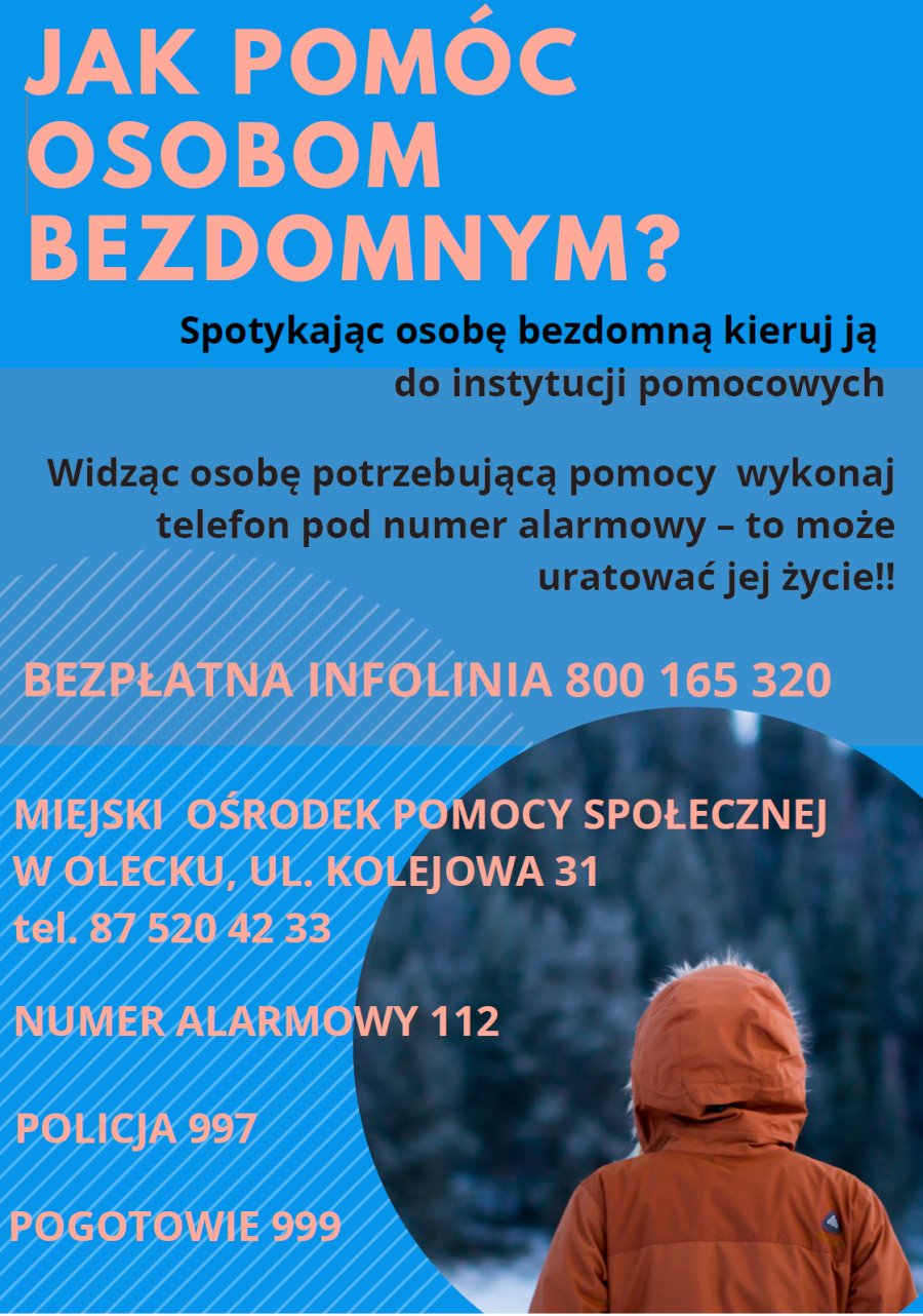 Plakat, a na nim treść. Jak pomóc osobom bezdomnym? Spotykając osobę bezdomną kieruj ją do instytucji pomocowych. Widząc osobę potrzebującą pomocy wykonaj telefon pod numer alarmowy – to może uratować jej życie. Bezpłatna infolinia 800 165 320. Miejski Ośrodek Pomocy Społecznej w Olecku, ul. Kolejowa 31, tel. 87 520 42 33. Numer alarmowy 112. Policja 997. Pogotowanie 999. Na dole po prawej stronie sylwetka osoby, która jest odwrócona tyłem.