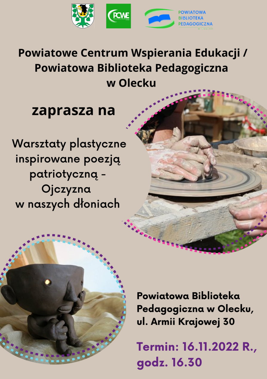 Na górze herb urzędu i 2 logotypy instytucji. Pod nimi napis: Powiatowa Biblioteka Pedagogiczna w Olecku zaprasza na warsztaty plastyczne. Są one inspirowane poezją patriotyczną: Ojczyzna w naszych dłoniach. 16.11.2022 r. godz. 16:30, Powiatowa Biblioteka Pedagogiczna w Olecku, ul. Armii Krajowej 30. Na plakacie są 2 zdjęcia. Na jednym ludzik z gliny. Na drugim dłonie, które lepią coś z gliny.