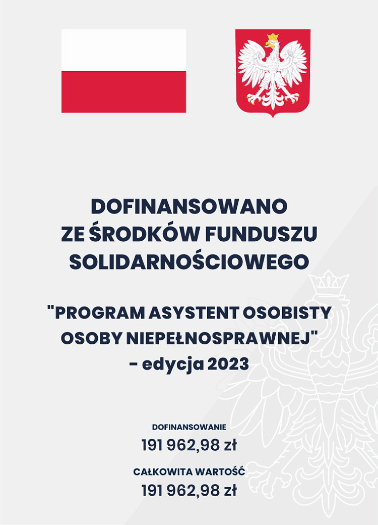 Na górze flaga i godło Polski. Pod nimi napisy. Dofinansowano ze środków Funduszu Solidarnościowego. Program Asystent osobisty osoby niepełnosprawnej – edycja 2023. Dofinansowanie 191 962,98 zł. Całkowita wartość 191 962,98 zł.