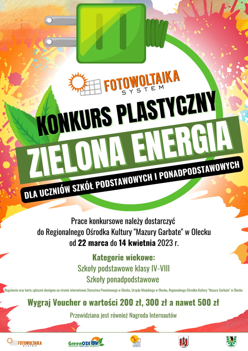 Napis: konkurs plastyczny zielona energia dla uczniów szkół podstawowych i ponadpodstawowych. Nad nim logo z napisem: Fotowoltaika System. Za napisami kabel, który jest zakończony z jednej strony wtyczką, a z drugiej – liściem. W tle różne kolory. Na dole napisy. Prace konkursowe należy dostarczyć do Regionalnego Ośrodka Kultury w Olecku Mazury Garbate od 22 marca do 14 kwietnia 2023 r. Kategorie wiekowe: szkoły podstawowe kl. IV-VIII, szkoły ponadpodstawowe. Wygraj voucher o wartości 200 zł, 300 zł, a nawet 500 zł. Przewidziana jest nagroda laureatów. Pod nimi 5 logotypów różnych firm, urzędów i instytucji.