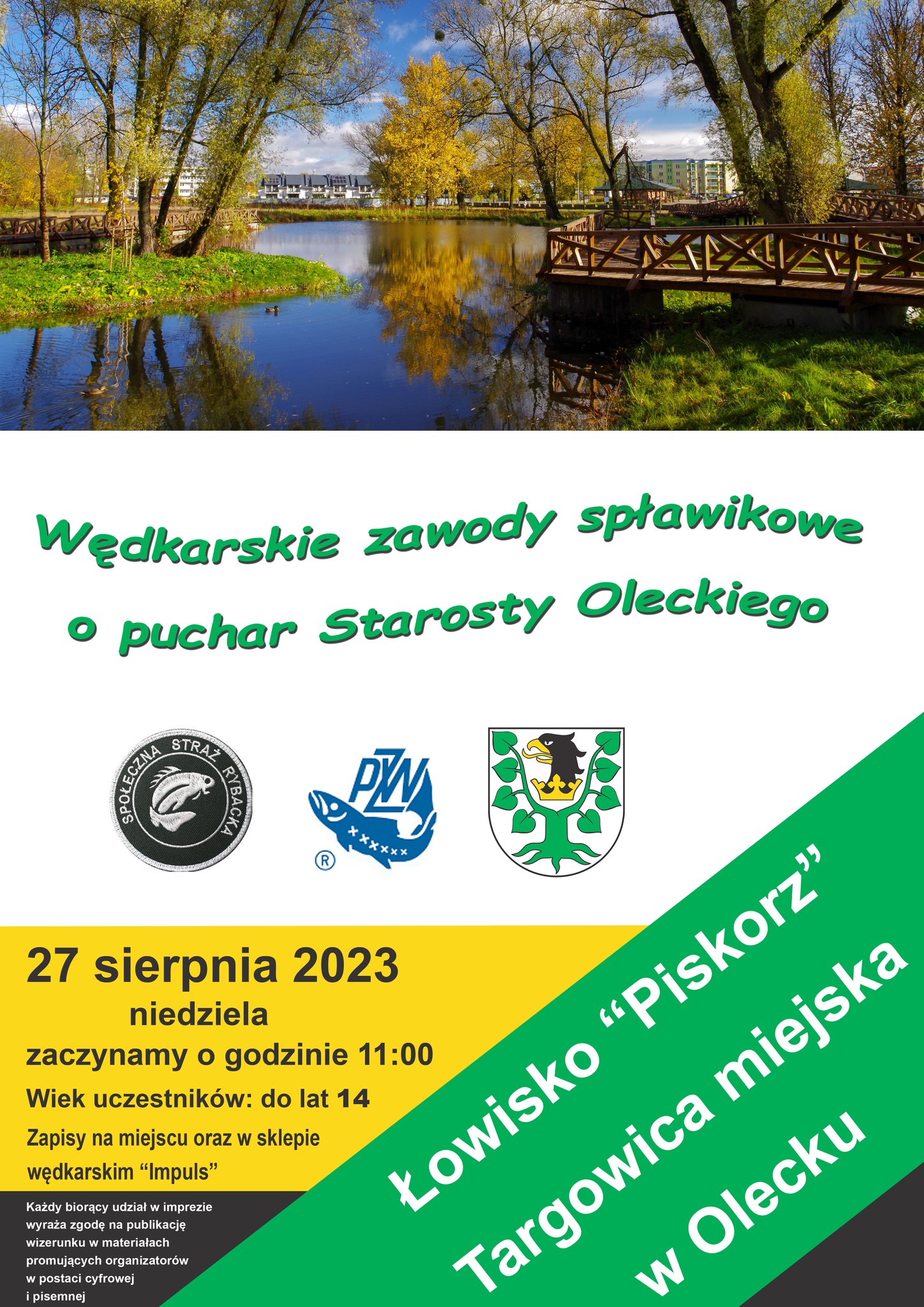 Na górze zdjęcie łowiska. Przy nim trawa, rośliny, drzewa i mosty. Za nim w tle budynki. Pod zdjęciem napis: wędkarskie zawody spławikowe o Puchar Starosty Oleckiego i 3 logotypy. To jest od lewej: Społecznej Straży Rybackiej Powiatu Oleckiego, Polskiego Związku Wędkarskiego i Powiatu Oleckiego. Pod nimi treść. 27 sierpnia 2023, niedziela, zaczynamy o godzinie 11:00. Wiek uczestników do lat 14. Zapisy na miejscu oraz w sklepie wędkarskim Impuls. Łowisko Piskorz, targowica miejska w Olecku. Każdy biorący udział w imprezie wyraża zgodę na publikację wizerunku w materiałach promujących organizatorów w postaci cyfrowej i pisemnej.
