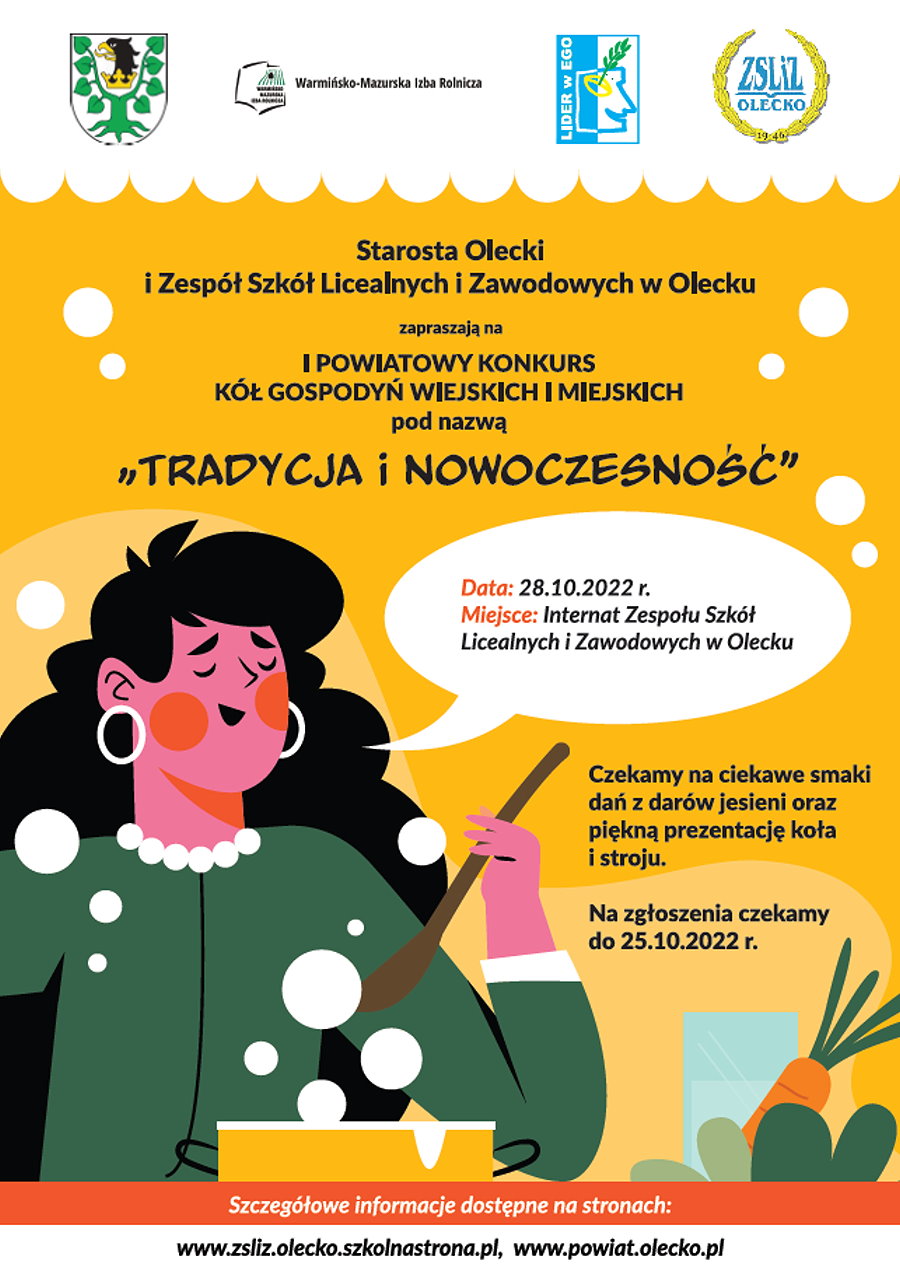 Grafika i napis: Starosta Olecki i Zespół Szkół Licealnych i Zawodowych (ZSLiZ) w Olecku zapraszają na I Powiatowy Konkurs kół gospodyń wiejskich i miejskich pod nazwą: Tradycja i nowoczesność. Pod nim postać kobiety, która gotuje. Obok warzywa i napisy. Data: 28.10.2022 r. Miejsce: internat ZSLiZ w Olecku. Czekamy na ciekawe smaki dań darów z jesieni oraz piękną prezentację koła i stroju. Na zgłoszenia czekamy do 25.10.2022 r. Szczegółowe informacje na: www.zsliz.olecko.szkolnastrona.pl, www.powiat.olecko.pl.