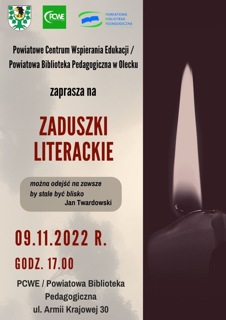 Na górze herb urzędu i 2 logotypy – instytucji i biblioteki. Pod nimi treść: Powiatowe Centrum Wspierania Edukacji/ Powiatowa Biblioteka Pedagogiczna w Olecku zaprasza na Zaduszki Literackie. Można odejść na zawsze by stale być blisko, Jan Twardowski. 09.11.2022 r. godz. 17:00. PCWE/ Powiatowa Biblioteka Pedagogiczna, Armii Krajowej 30. Po prawej płomień świecy.