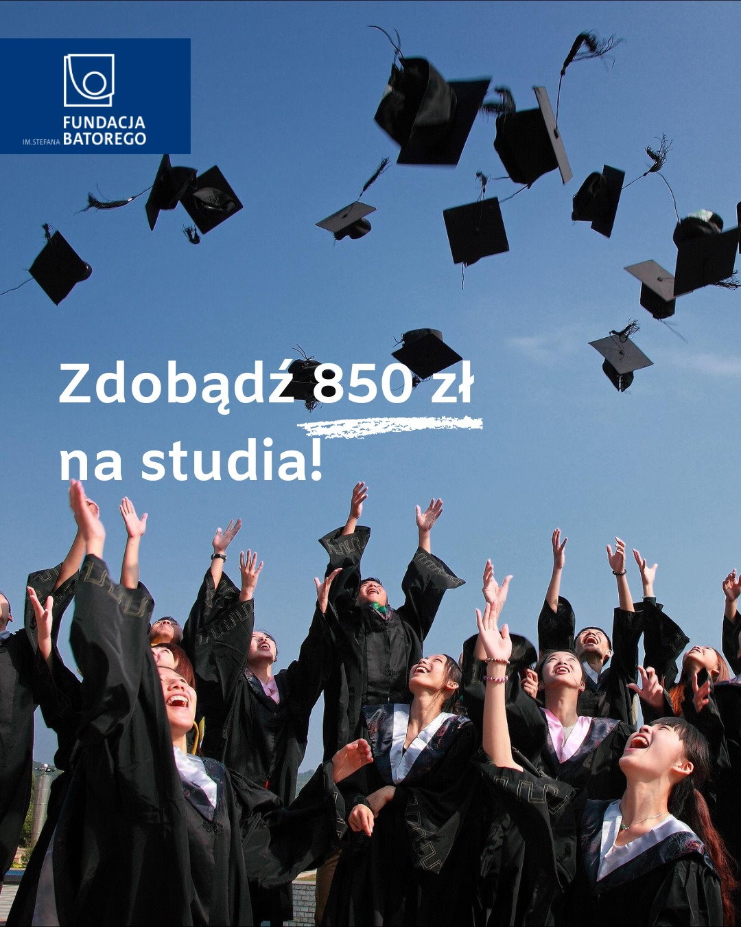 Na górze w lewym rogu logo z napisem: Fundacja im. Stefana Batorego. Pod nim birety i napis: zdobądź 850 zł na studia. Na dole kilkanaście osób w togach. Mają oni podniesione ręce do góry i patrzą w górę.