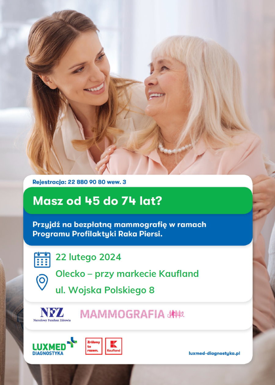 Na górze 2 kobiety siedzą obok siebie. Jedna z nich obejmuje drugą. Tj. trzyma dłonie na jej ramionach. Pod nimi napisy. Rejestracja 22 880 90 80 wew. 3. Masz od 45 do 74 lat? Przyjdź na bezpłatną mammografię w ramach Programu Profilaktyki Raka Piersi. 22 lutego 2024 r. Olecko przy markecie Kaufland, ul. Wojska Polskiego 8. Pod nimi 2 logotypy. Od lewej logo, tj. litery NFZ i napis: Narodowy Fundusz Zdrowia. Na literze F jest serce. Po prawej logo, tj. napis mammografia i symbol 5 kobiet, a na nich jest wstążka. Pod nimi 3 logotypy i napis luxmed-diagnostyka.pl. Od lewej napis Luxmed Diagnostyka. Dalej 2 kwadraty. W środku w jednym z nich napis: zróbmy to razem, a w drugim litera K i napis: Kaufland.