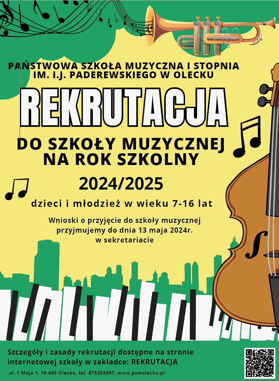 Napisy. Państwowa Szkoła Muzyczna I stopnia im. I. J. Paderewskiego w Olecku. Rekrutacja do szkoły muzycznej na rok szkolny 2024/2025, dzieci i młodzież w wieku 7-16 lat. Wnioski o przyjęcie do szkoły muzycznej przyjmujemy do dnia 13 maja 2024 r. w sekretariacie. Szczegóły i zasady rekrutacji dostępne na stronie internetowej szkoły www.psmolecko.pl w zakładce: REKRUTACJA. ul. 1 Maja 1, 19-400 Olecko, tel. 87 520 30 97. Na górze trąbka, z której wydobywa się pięciolinia z nutami. W tle nuty. Po prawej wiolonczela. Na dole klawisze fortepianu i QR kod.