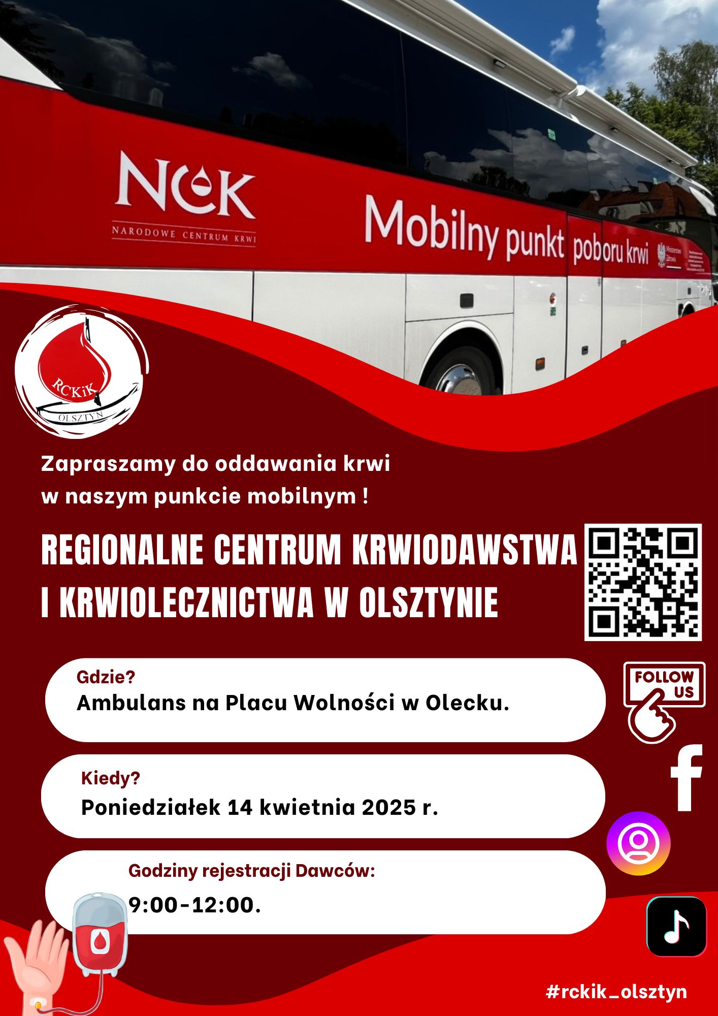 Ambulans z napisem. NCK Narodowe Centrum Krwi. Mobilny punkt poboru krwi. Pod nim logo, tj. kropla krwi i napis RCKiK Olsztyn. Pod nim tekst. Zapraszamy do oddawania krwi naszym w punkcie mobilnym. Regionalne Centrum Krwiodawstwa i Krwiolecznictwa w Olsztynie. Gdzie? Ambulans na Placu Wolności w Olecku. Kiedy? Poniedziałek 14 kwietnia 2025 r. Godziny rejestracji Dawców: 9:00-12:00. #rckik_olsztyn Na plakacie są: ręka z kroplówką z krwią, 3 ikony mediów społecznościowych, napis po angielsku follow us i OR kod do strony https://rckikol.pl/.