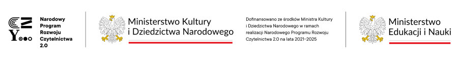 Od lewej logotyp z napisem: Narodowy Program Rozwoju Czytelnictwa 2.0. Dalej logo urzędu. To orzeł i obok napis: Ministerstwo Kultury i Dziedzictwa Narodowego. Pod napisem barwy Polski. Dalej napis. Dofinansowano ze środków Ministra Kultury i Dziedzictwa Narodowego w ramach realizacji Narodowego Programu Rozwoju Czytelnictwa 2.0 na lata 2021-2025. I kolejne logo urzędu. To jest orzeł i obok napis: Ministerstwo Edukacji i Nauki. Pod napisem barwy Polski.