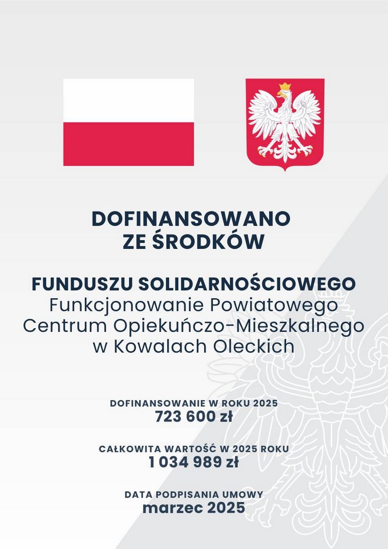 Na górze flaga i godło Polski. Pod nimi napisy. Dofinansowano ze środków Funduszu Solidarnościowego. Funkcjonowanie Powiatowego Centrum Opiekuńczo-Mieszkalnego w Kowalach Oleckich. Dofinansowanie w roku 2025: 723 600 zł. Całkowita wartość w 2025 roku: 1 034 989 zł. Data podpisania umowy: marzec 2025.